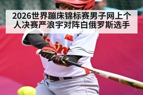 2026世界蹦床锦标赛男子网上个人决赛严浪宇对阵白俄罗斯选手